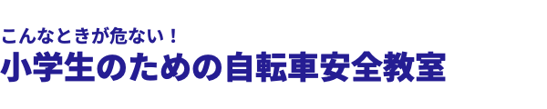  こんなときが危ない！ 小学生のための自転車安全教室 