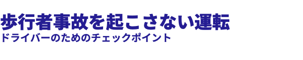  歩行者事故を起こさない運転 ドライバーのためのチェックポイント 