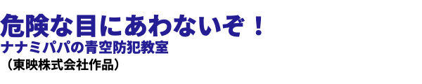  危険な目にあわないぞ！ ナナミパパの青空防犯教室 （東映株式会社作品）
