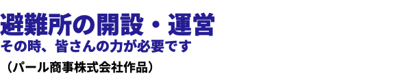  避難所の開設・運営 その時、皆さんの力が必要です （パール商事株式会社作品）
