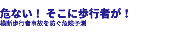  危ない！ そこに歩行者が！ 横断歩行者事故を防ぐ危険予測 