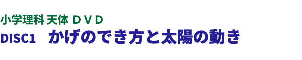  小学理科 天体 ＤＶＤ DISC1　かげのでき方と太陽の動き