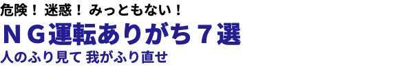 危険！ 迷惑！ みっともない！ ＮＧ運転ありがち７選 人のふり見て 我がふり直せ